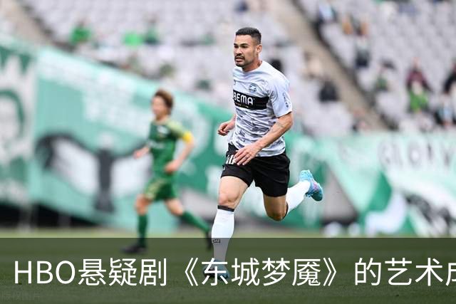 HBO悬疑剧《东城梦魇》的艺术成就与情感描绘